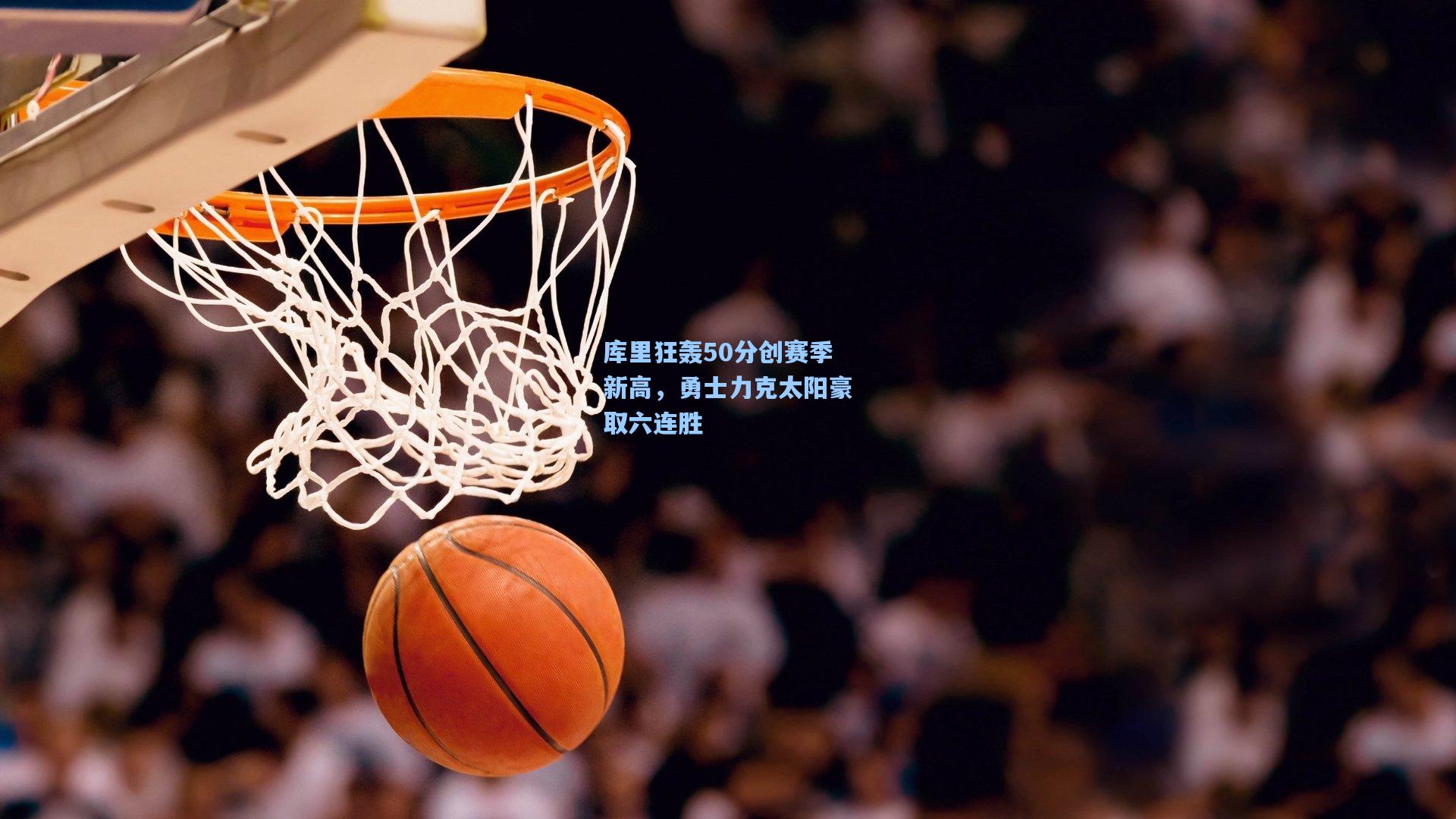 库里狂轰50分创赛季新高，勇士力克太阳豪取六连胜