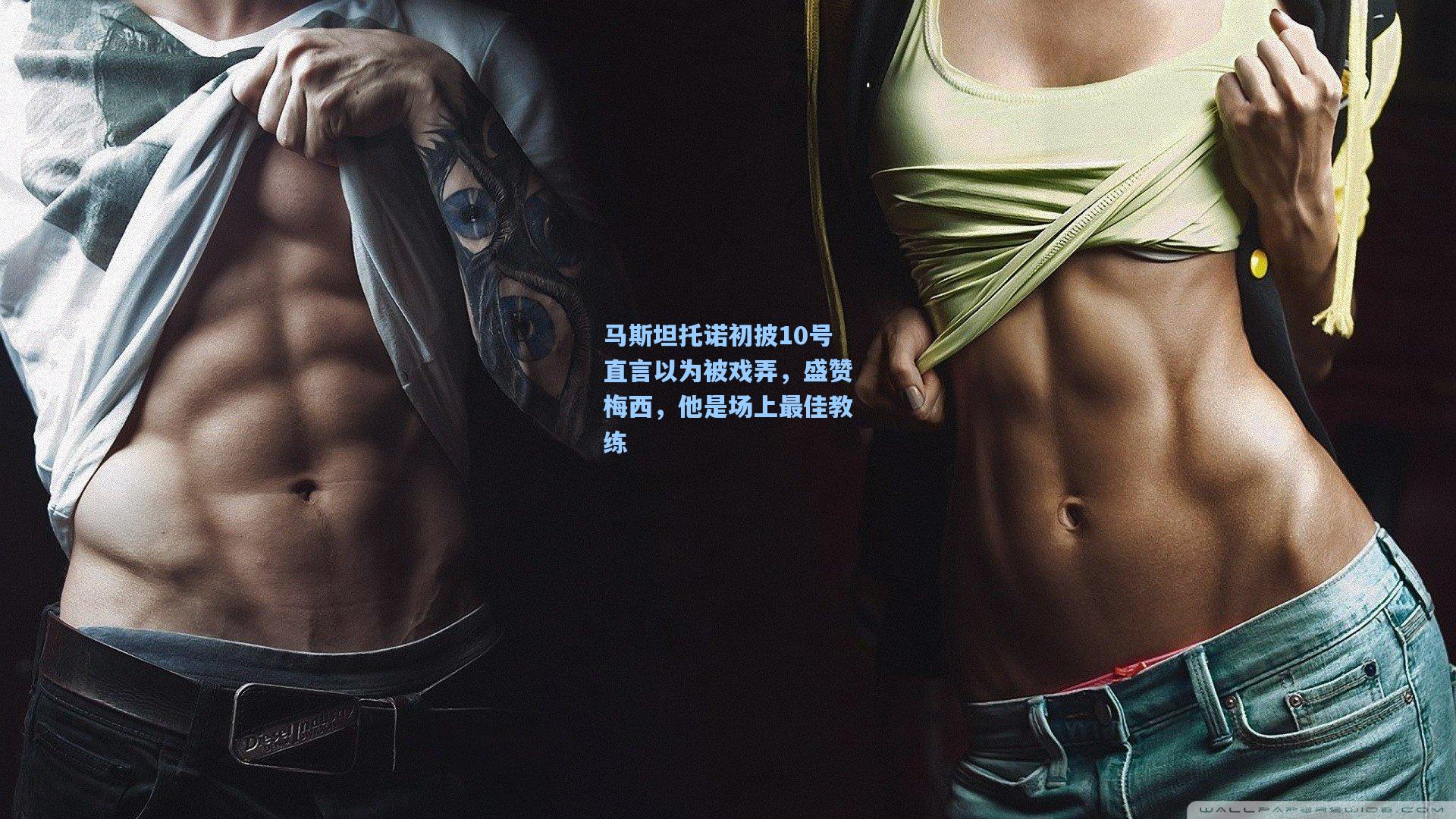 马斯坦托诺初披10号直言以为被戏弄,盛赞梅西,他是场上最佳教练