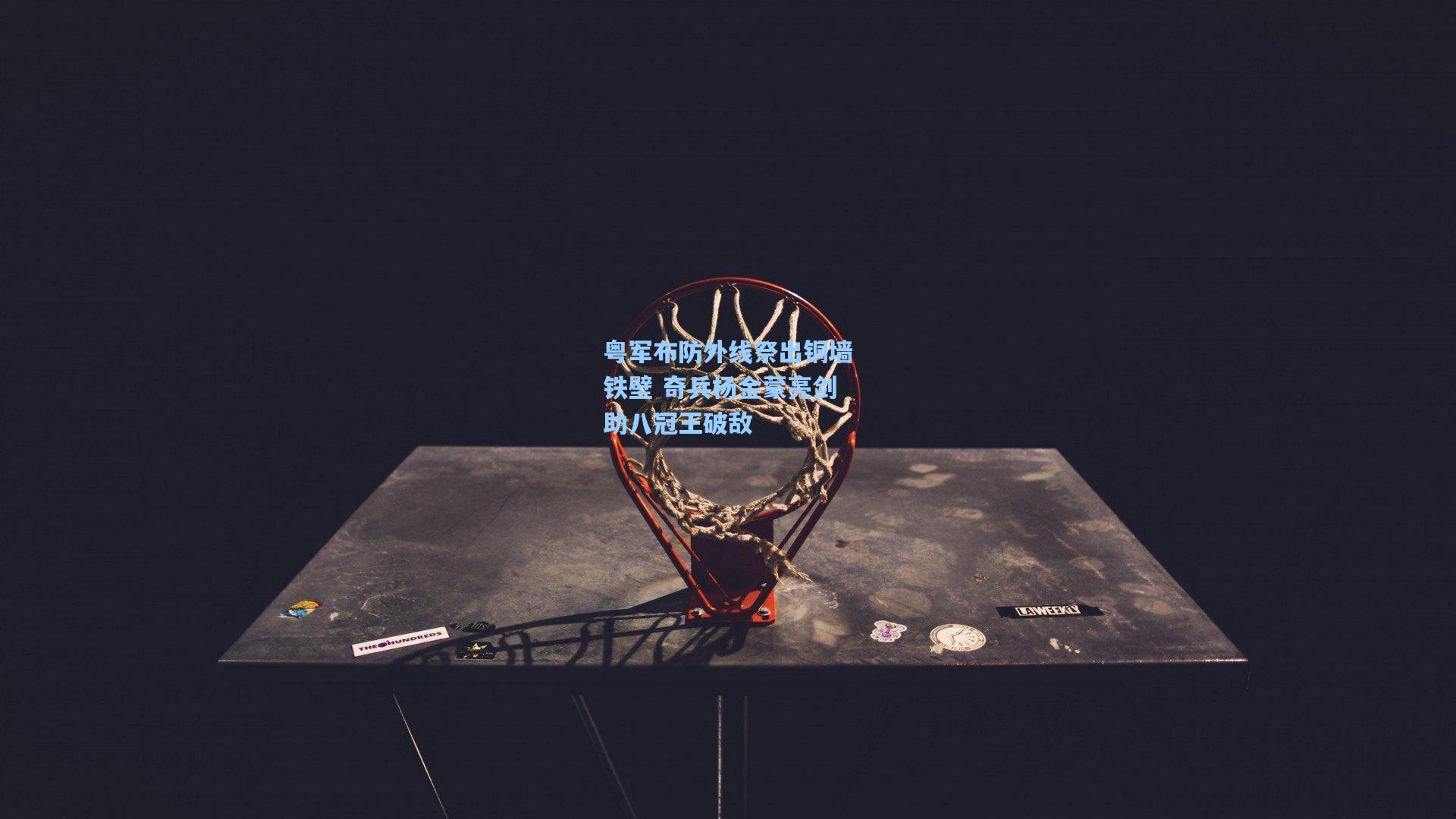 粤军布防外线祭出铜墙铁壁 奇兵杨金蒙亮剑助八冠王破敌