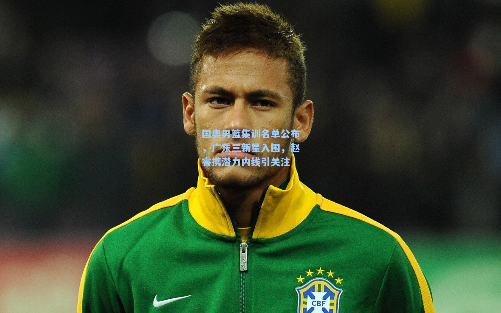 国奥男篮集训名单公布，广东三新星入围，赵睿携潜力内线引关注