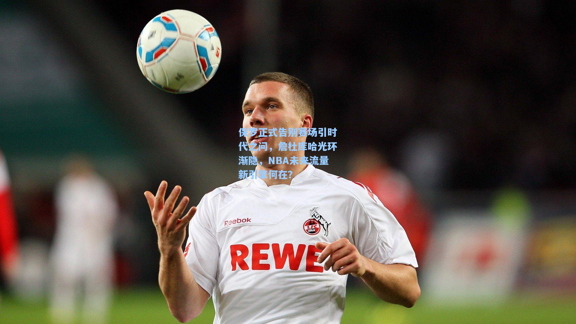 保罗正式告别赛场引时代之问，詹杜库哈光环渐隐，NBA未来流量新引擎何在？