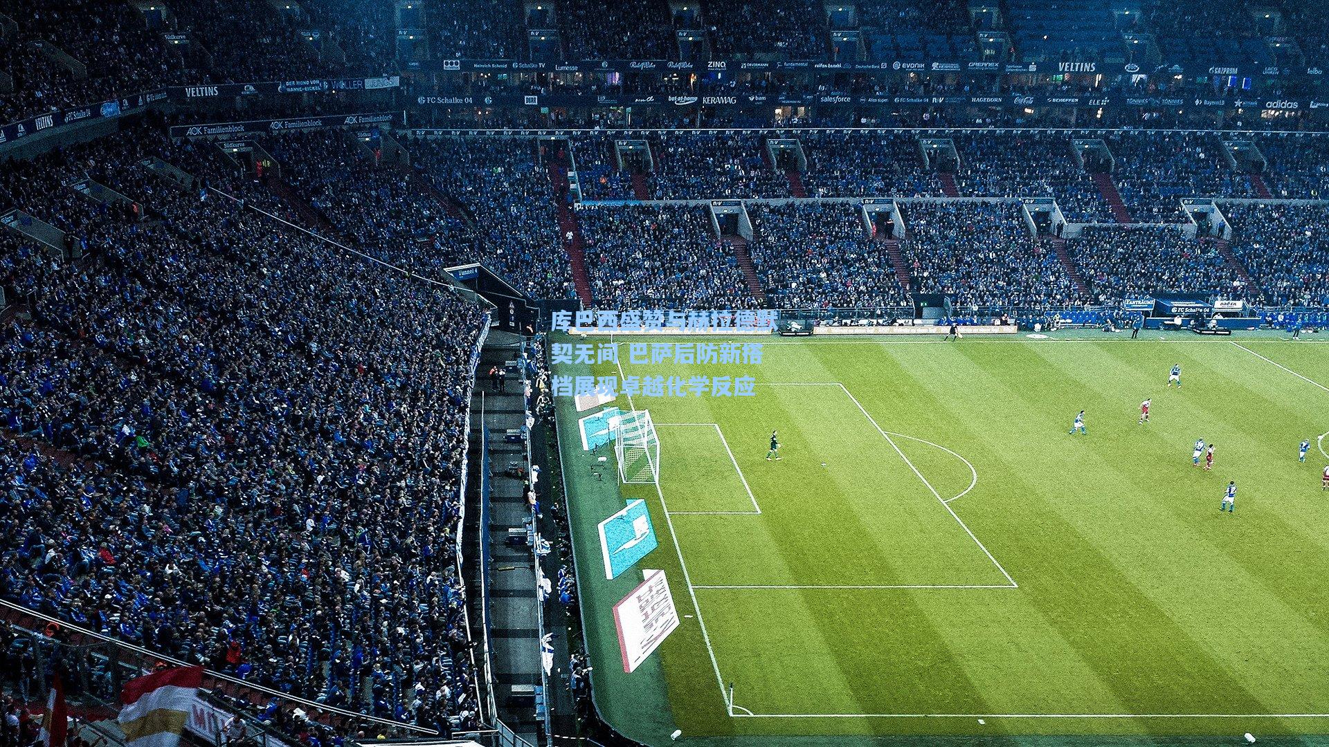 库巴西盛赞与赫拉德默契无间 巴萨后防新搭档展现卓越化学反应