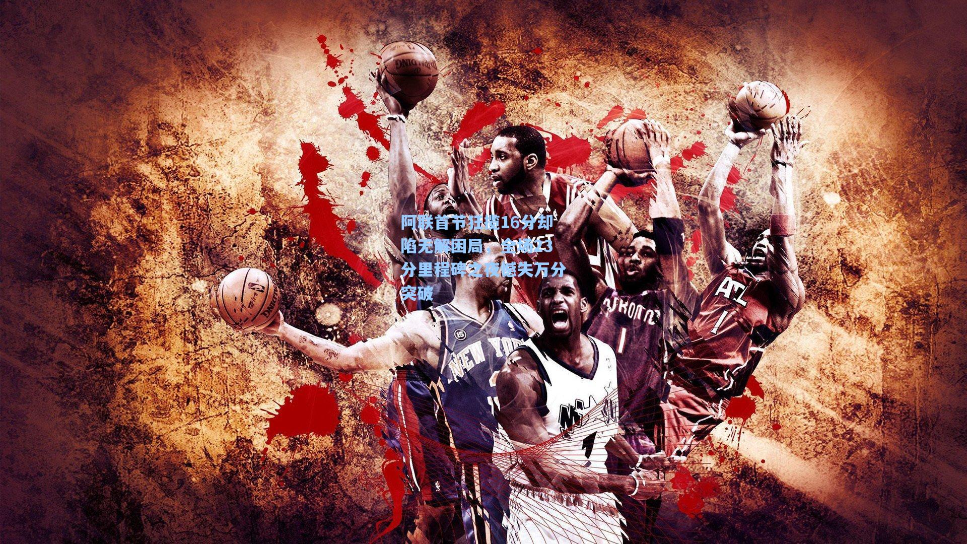 阿联首节狂揽16分却陷无解困局，全场23分里程碑之夜憾失万分突破