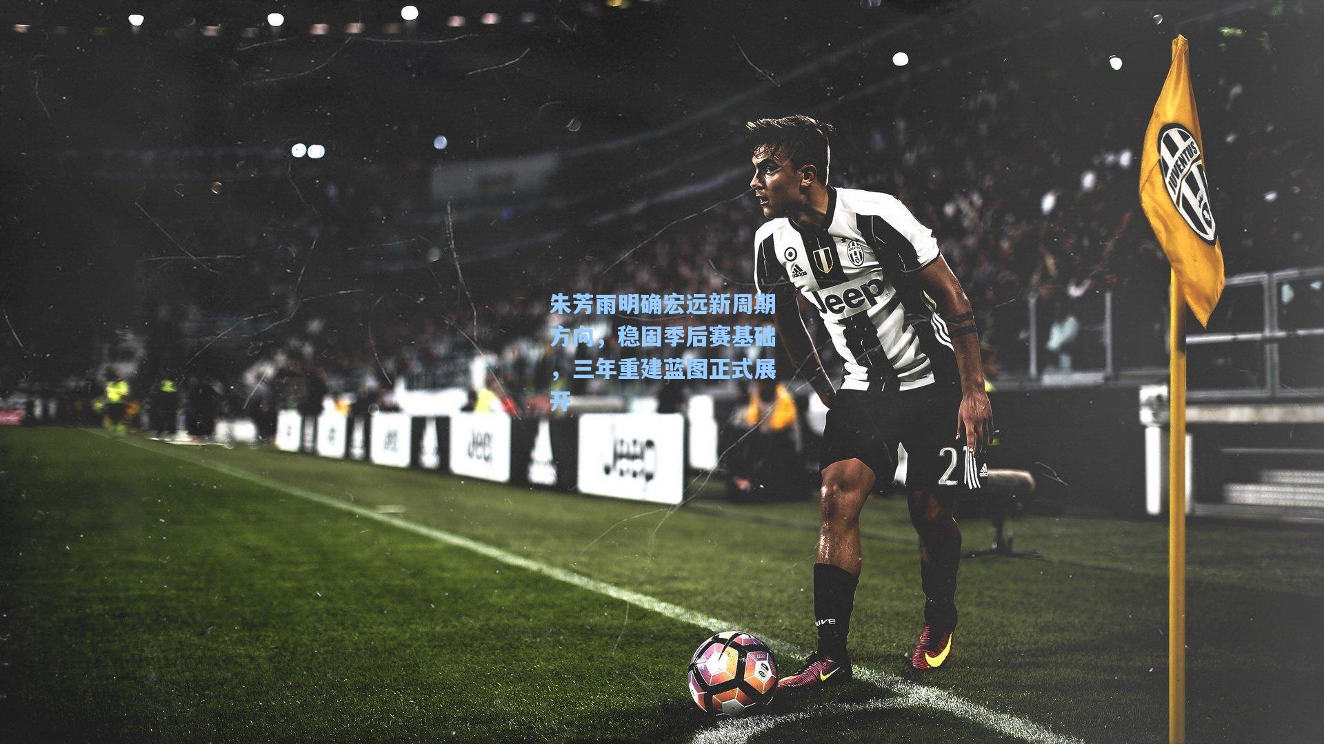 朱芳雨明确宏远新周期方向，稳固季后赛基础，三年重建蓝图正式展开