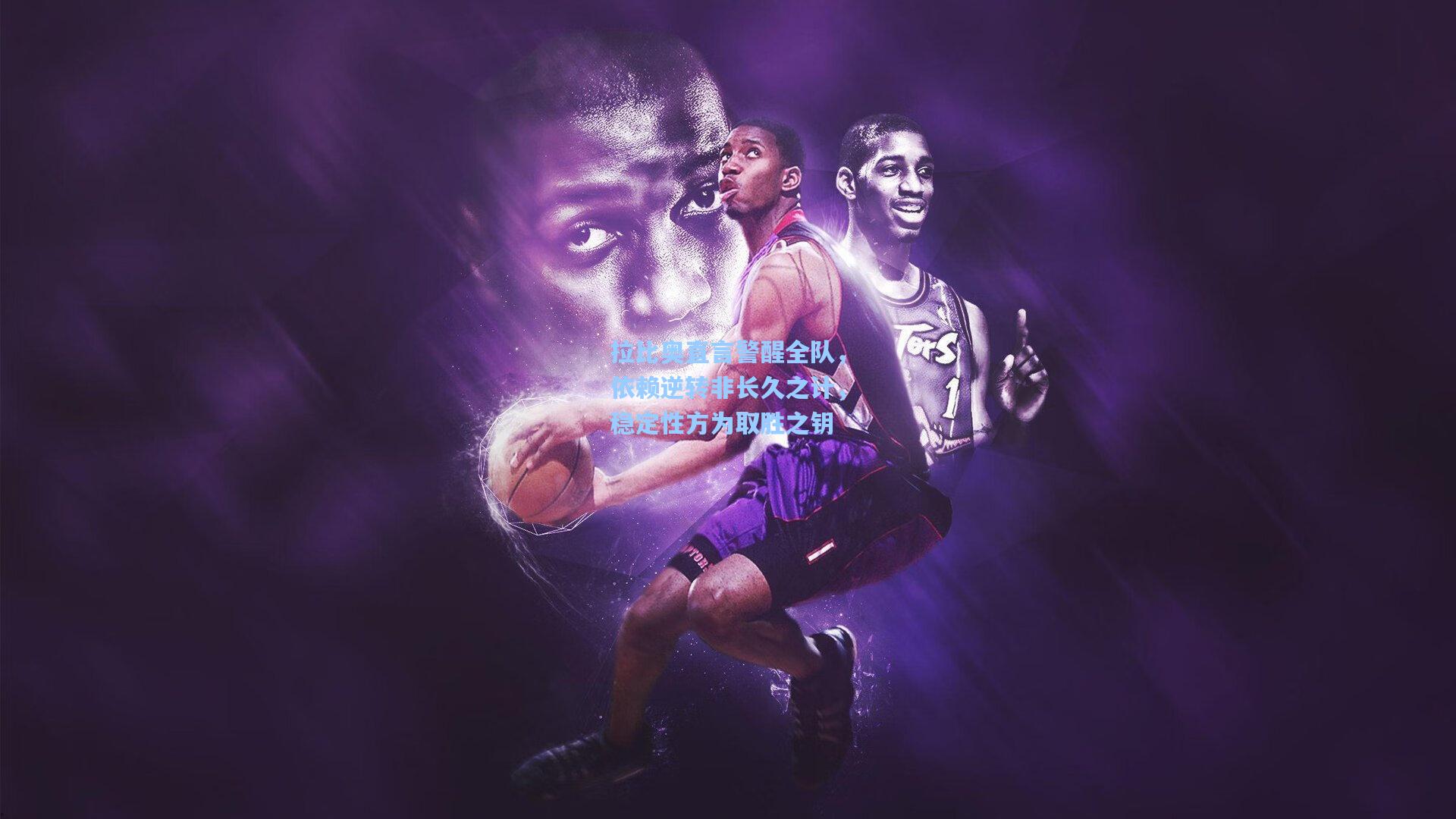 拉比奥直言警醒全队,依赖逆转非长久之计,稳定性方为取胜之钥