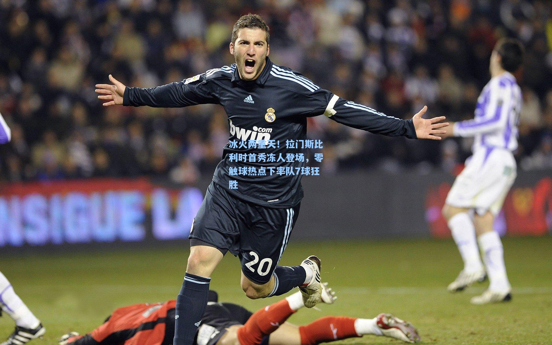 冰火两重天！拉门斯比利时首秀冻人登场，零触球热点下率队7球狂胜