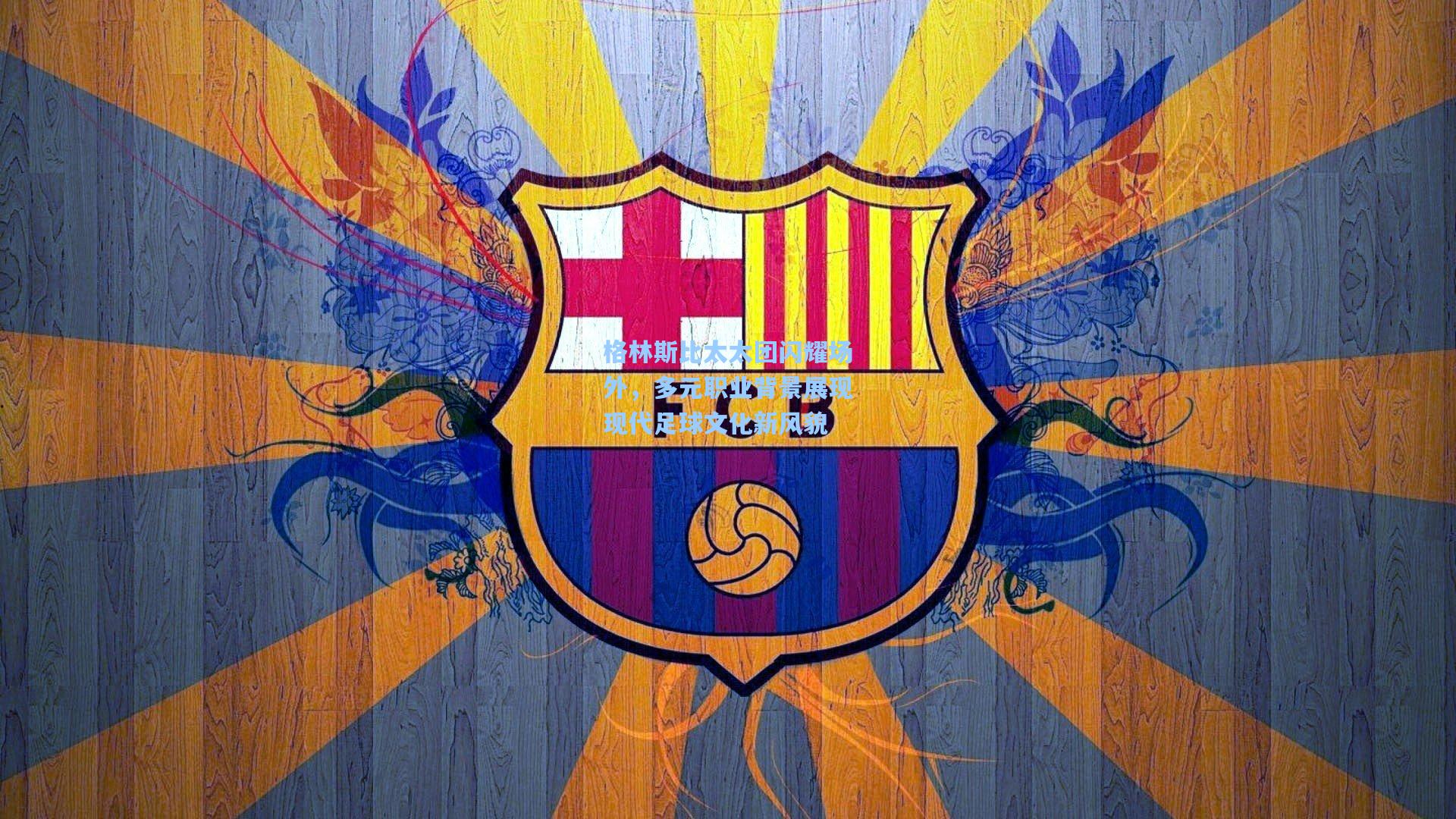 格林斯比太太团闪耀场外，多元职业背景展现现代足球文化新风貌