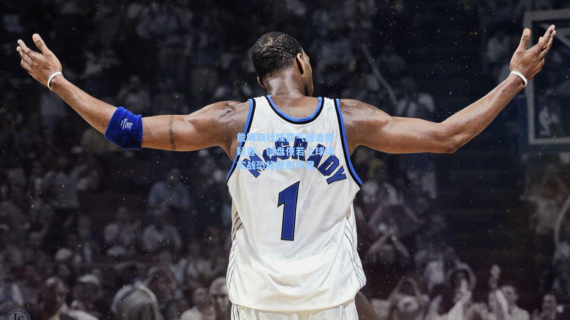 詹姆斯社媒霸气回击质疑者,键盘侠若上球场实战恐将原形毕露