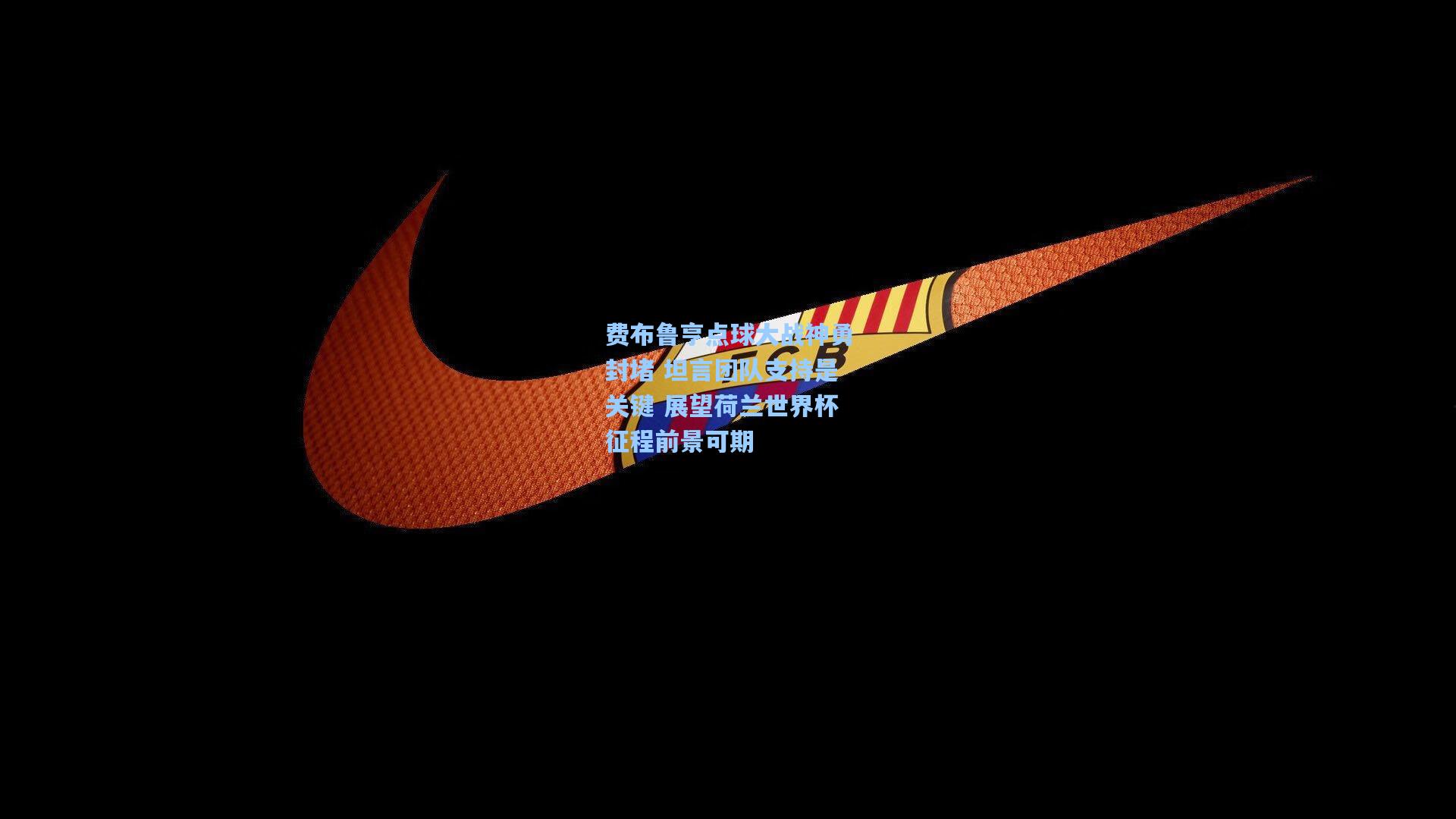 费布鲁亨点球大战神勇封堵 坦言团队支持是关键 展望荷兰世界杯征程前景可期