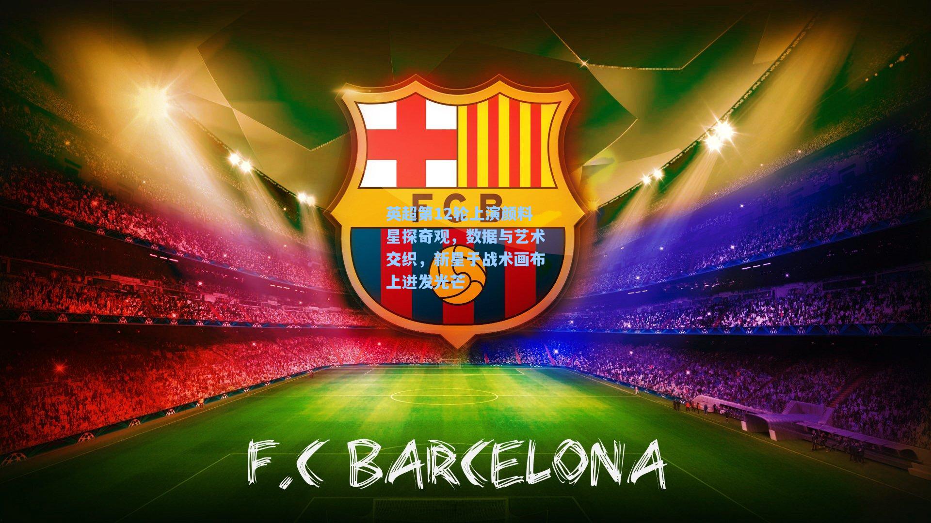 英超第12轮上演颜料星探奇观,数据与艺术交织,新星于战术画布上迸发光芒