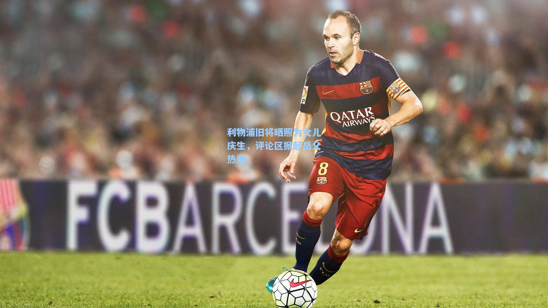 利物浦旧将晒照为女儿庆生，评论区掀起岳父热潮