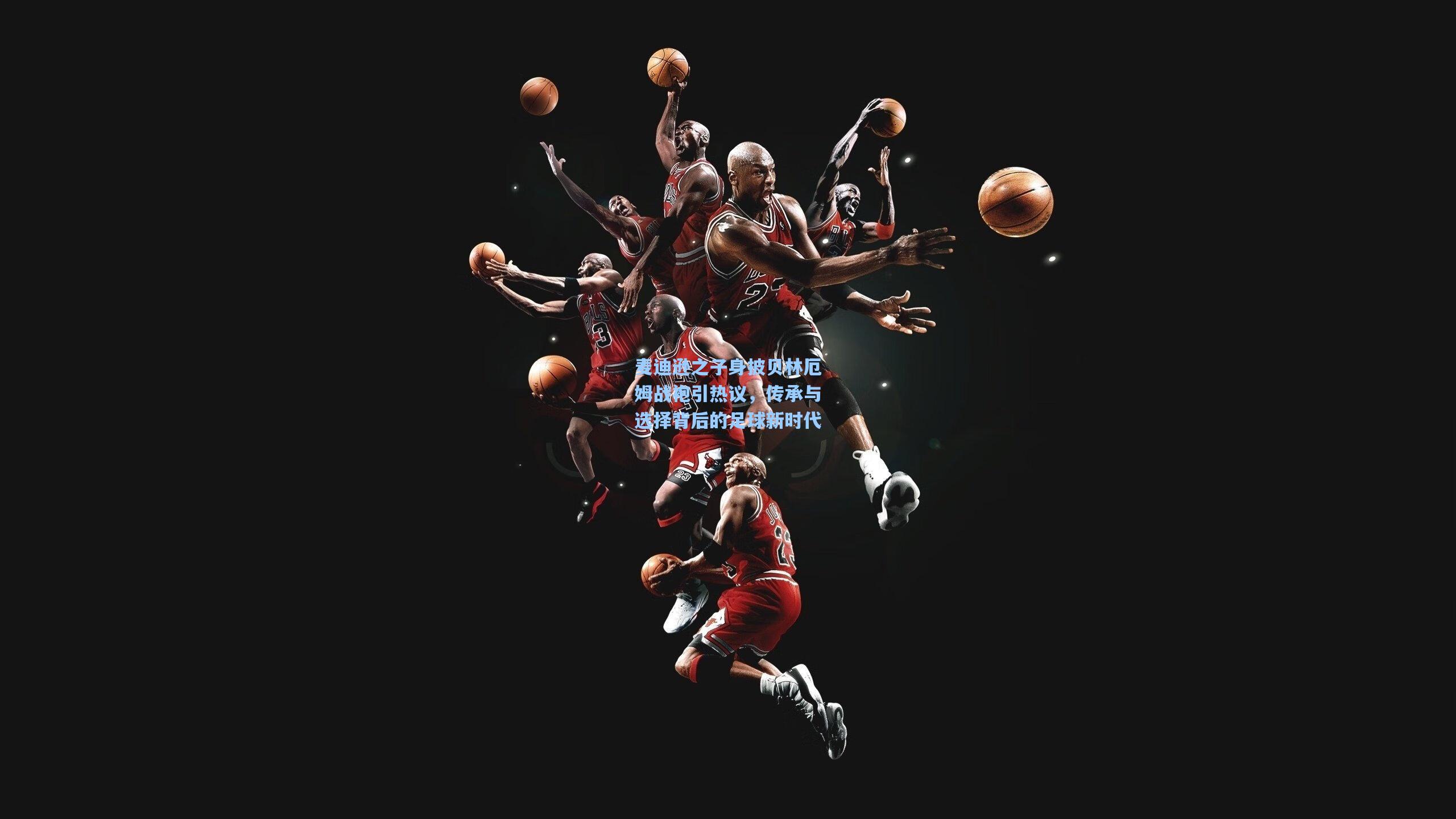 麦迪逊之子身披贝林厄姆战袍引热议，传承与选择背后的足球新时代