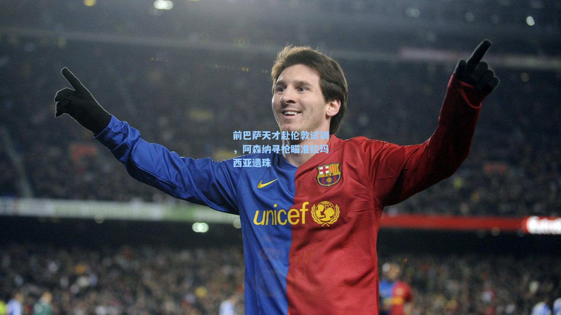 前巴萨天才赴伦敦试训,阿森纳寻枪瞄准拉玛西亚遗珠